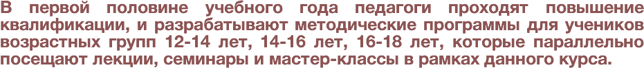 В первой половине учебного года педагоги проходят повышение квалификации, и разрабатывают методические программы для учеников возрастных групп 12-14 лет, 14-16 лет, 16-18 лет, которые параллельно посещают лекции, семинары и мастер-классы в рамках данного курса. 