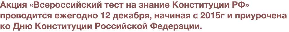 Акция «Всероссийский тест на знание Конституции РФ» проводится ежегодно 12 декабря, начиная с 2015г и приурочена ко Дню Конституции Российской Федерации.